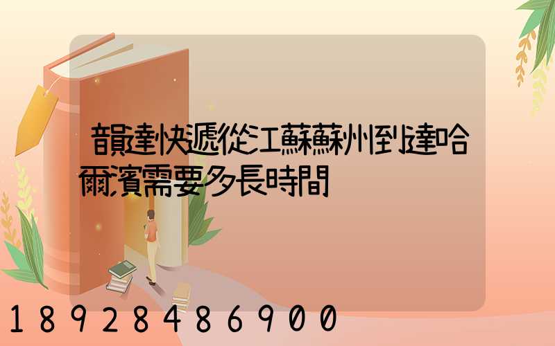 韻達快遞從江蘇蘇州到達哈爾濱需要多長時間