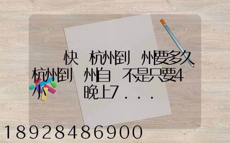 韻達快遞杭州到溫州要多久杭州到溫州自駕不是只要4個小時嗎從晚上7...