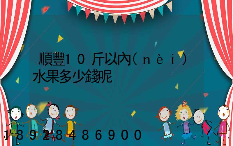 順豐10斤以內(nèi)水果多少錢呢