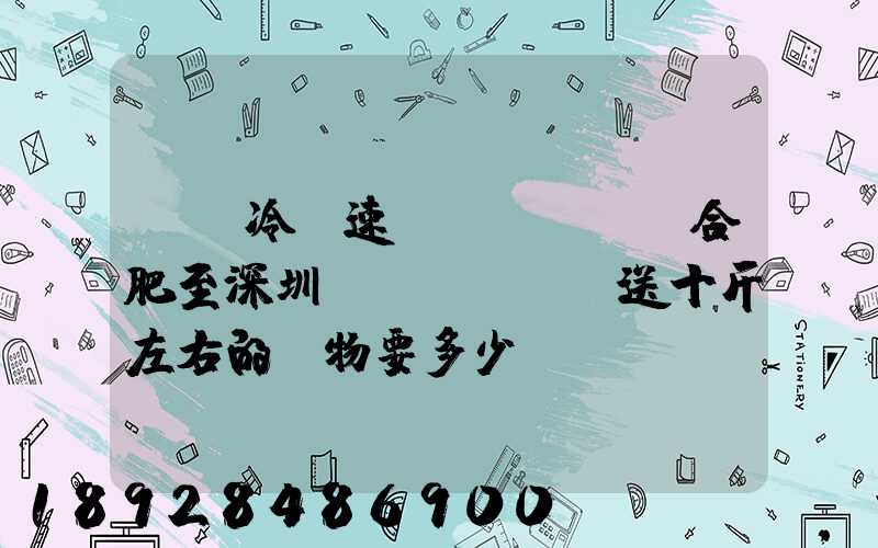 順豐冷鏈速運(yùn)合肥至深圳運(yùn)送十斤左右的貨物要多少錢(qián)