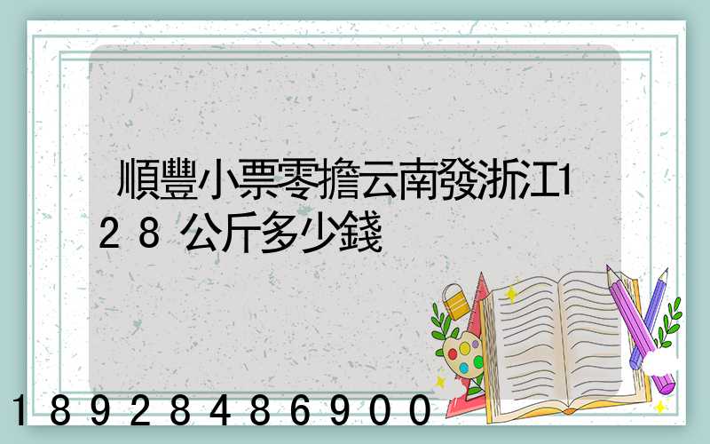 順豐小票零擔云南發浙江128公斤多少錢