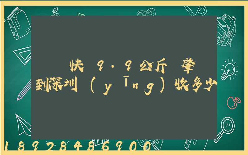 順豐快遞9.9公斤從肇慶到深圳應(yīng)收多少郵費