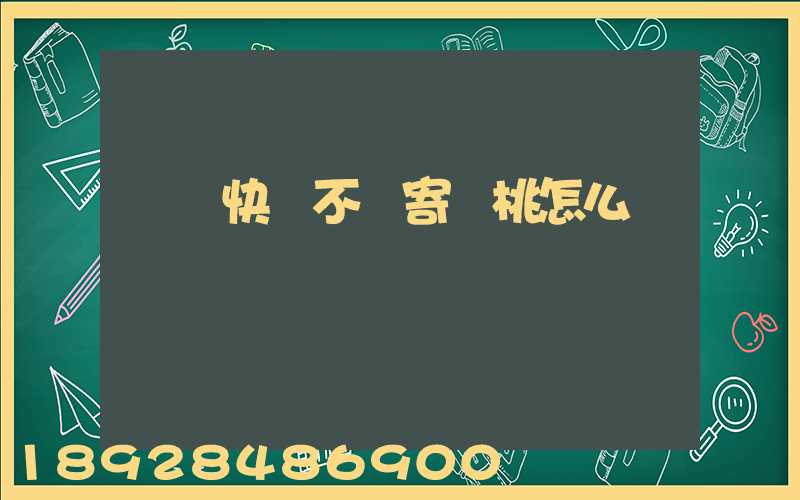 順豐快遞不給寄櫻桃怎么辦