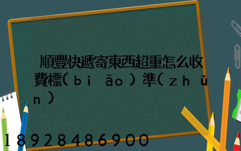 順豐快遞寄東西超重怎么收費標(biāo)準(zhǔn)