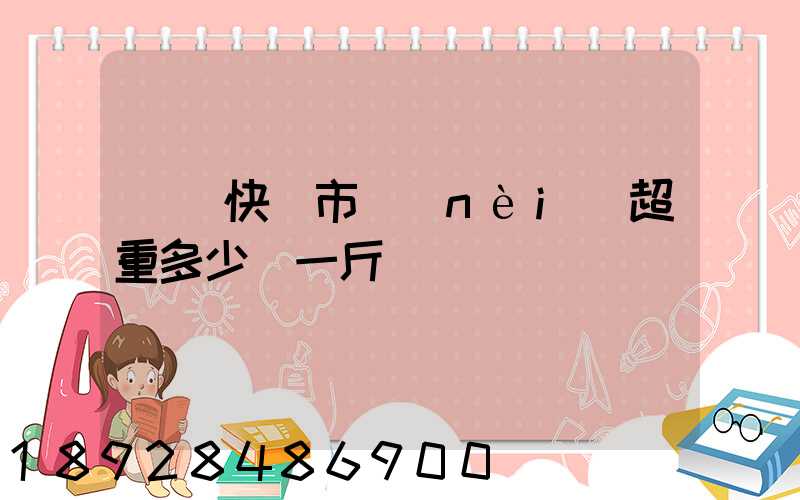 順豐快遞市內(nèi)超重多少錢一斤