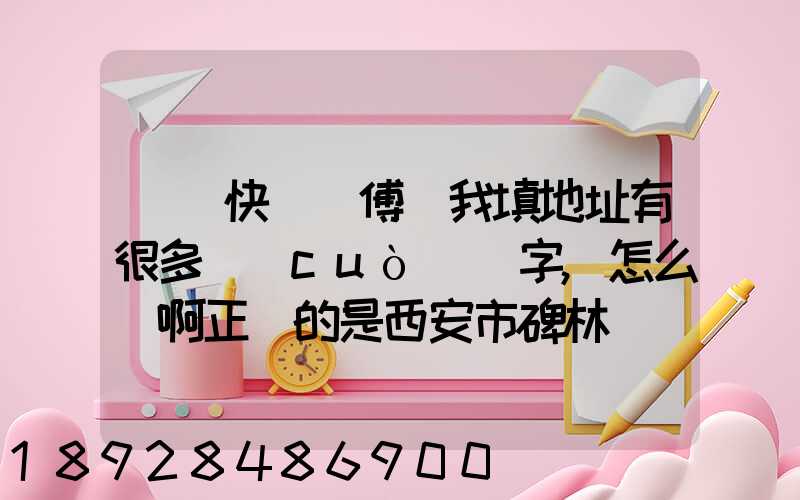 順豐快遞師傅給我填地址有很多錯(cuò)別字,怎么辦啊正確的是西安市碑林區(qū)...