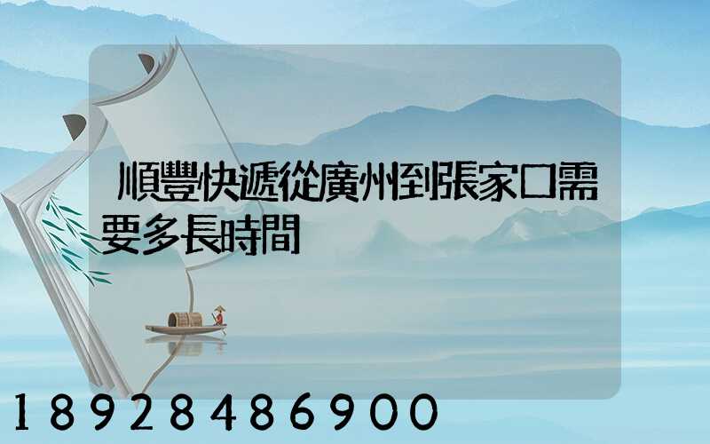 順豐快遞從廣州到張家口需要多長時間