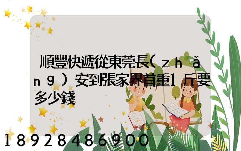 順豐快遞從東莞長(zhǎng)安到張家界首重1斤要多少錢
