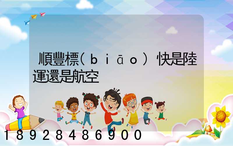 順豐標(biāo)快是陸運還是航空