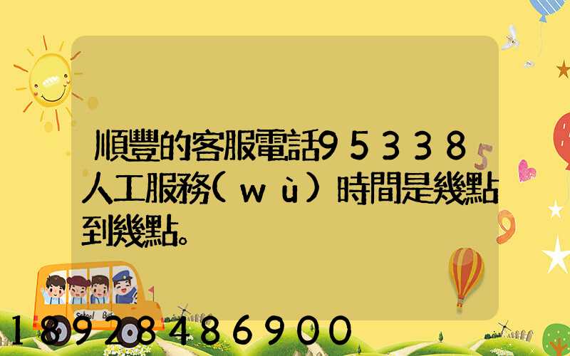 順豐的客服電話95338人工服務(wù)時間是幾點到幾點。