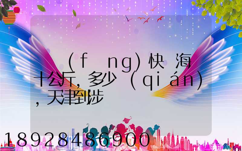 順風(fēng)快遞海鮮十公斤,多少錢(qián),天津到涉縣