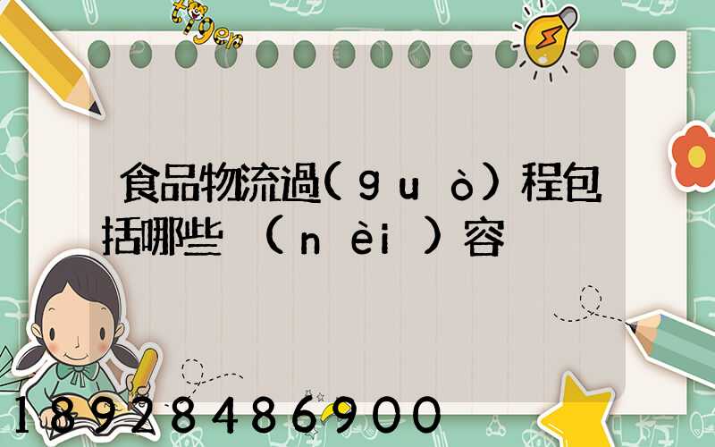 食品物流過(guò)程包括哪些內(nèi)容