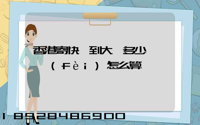 香港寄快遞到大陸多少錢,郵費(fèi)怎么算