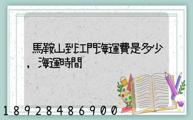 馬鞍山到江門海運費是多少,海運時間