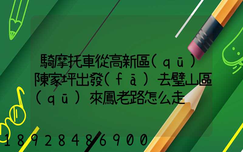 騎摩托車從高新區(qū)陳家坪出發(fā)去璧山區(qū)來鳳老路怎么走
