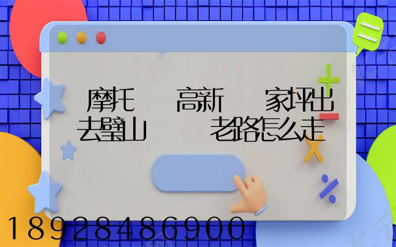 騎摩托車從高新區陳家坪出發去璧山區來鳳老路怎么走