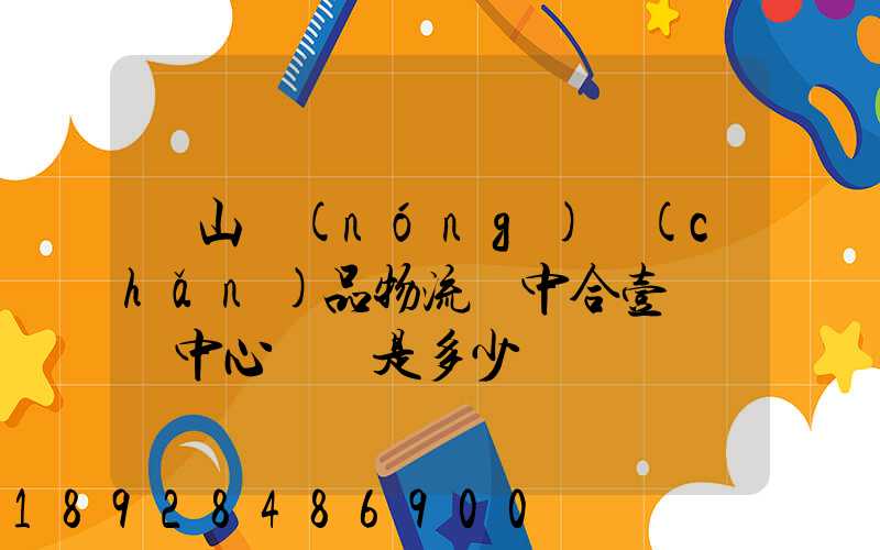 黃山農(nóng)產(chǎn)品物流園中合壹號營銷中心電話是多少