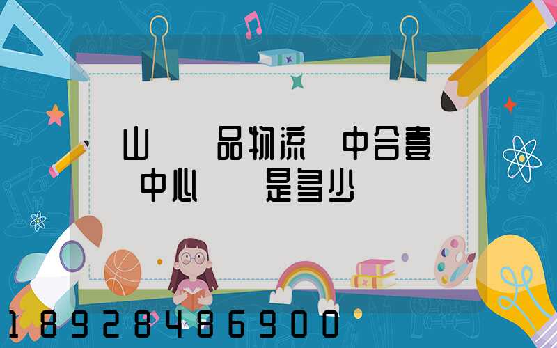 黃山農產品物流園中合壹號營銷中心電話是多少