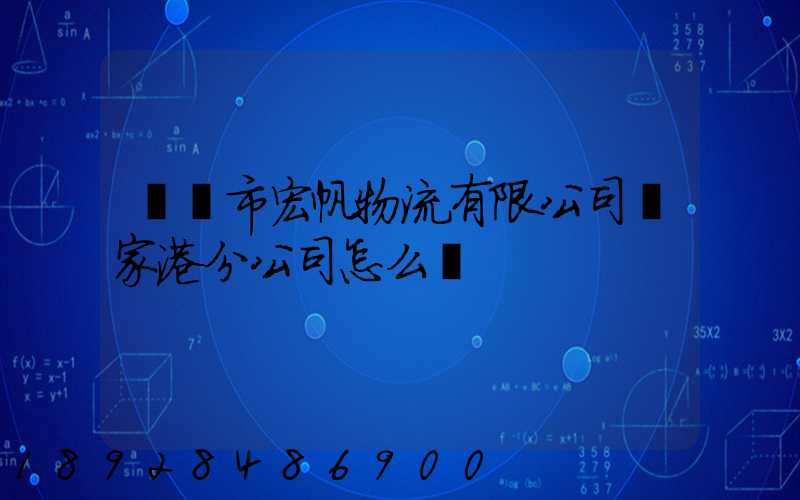 黃岡市宏帆物流有限公司張家港分公司怎么樣
