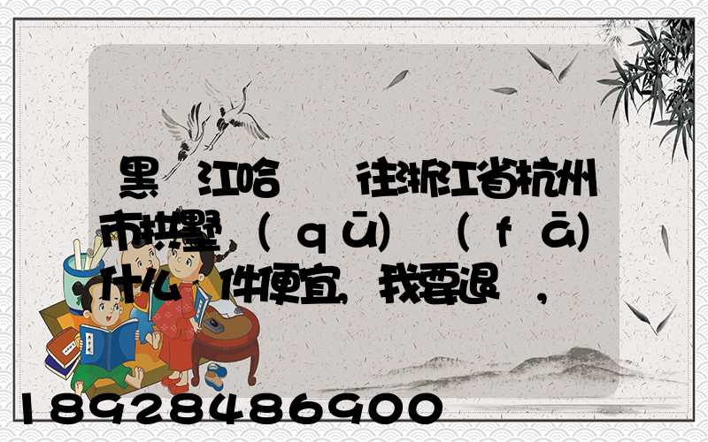 黑龍江哈爾濱往浙江省杭州市拱墅區(qū)發(fā)什么郵件便宜,我要退貨,發(fā)什么郵費...