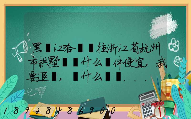 黑龍江哈爾濱往浙江省杭州市拱墅區發什么郵件便宜,我要退貨,發什么郵費...